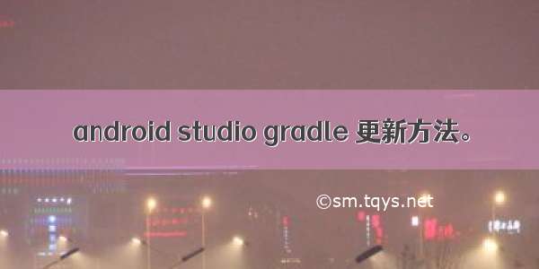 android studio gradle 更新方法。