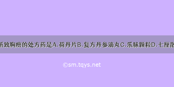 主治气滞血瘀所致胸痹的处方药是A.荷丹片B.复方丹参滴丸C.乐脉颗粒D.七厘散E.梅花点舌丸