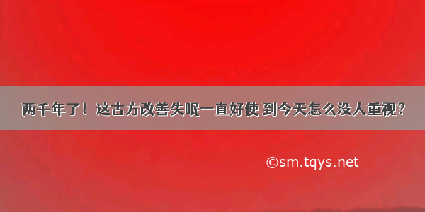 两千年了！这古方改善失眠一直好使 到今天怎么没人重视？