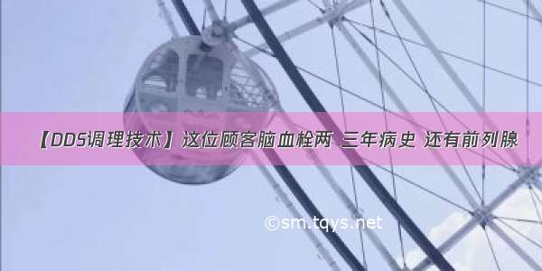 【DDS调理技术】这位顾客脑血栓两 三年病史 还有前列腺