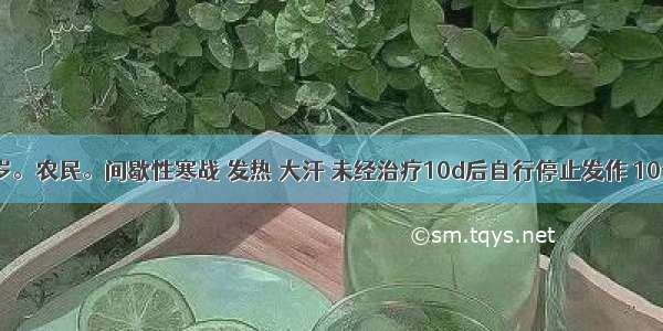 男性 21岁。农民。间歇性寒战 发热 大汗 未经治疗10d后自行停止发作 10个月后上