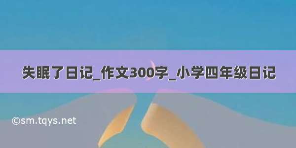 失眠了日记_作文300字_小学四年级日记