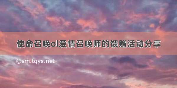 使命召唤ol爱情召唤师的馈赠活动分享