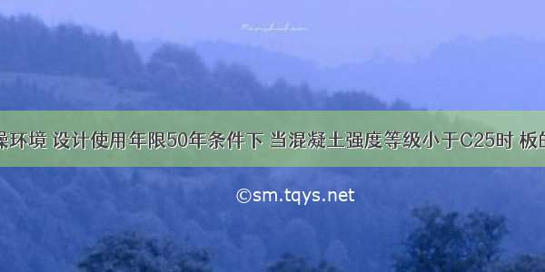 在室内干燥环境 设计使用年限50年条件下 当混凝土强度等级小于C25时 板的钢筋保护