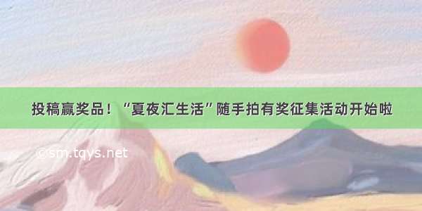 投稿赢奖品！“夏夜汇生活”随手拍有奖征集活动开始啦