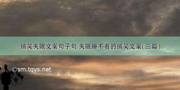 搞笑失眠文案句子句 失眠睡不着的搞笑文案(三篇)