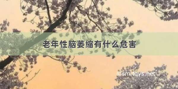 老年性脑萎缩有什么危害