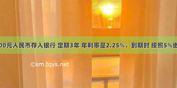 小明把10000元人民币存入银行 定期3年 年利率是2.25%．到期时 按照5%缴纳利息所得