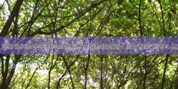 河南省实验中学名师点评郑州中招物理试题：似曾相识 别有心意