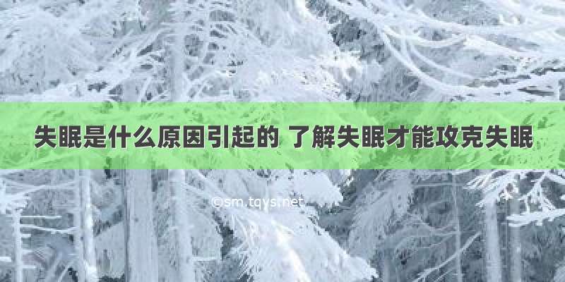 失眠是什么原因引起的 了解失眠才能攻克失眠