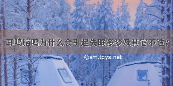 耳鸣脑鸣为什么会引起失眠多梦及其它不适？