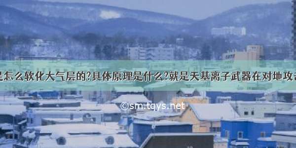 请问电子束是怎么软化大气层的?具体原理是什么?就是天基离子武器在对地攻击前会先用电