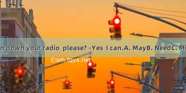 – you turn down your radio  please? –Yes  I can.A. MayB. NeedC. MustD. Can
