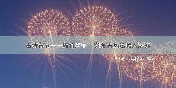 古诗春节——爆竹声中一岁除 春风送暖入屠苏