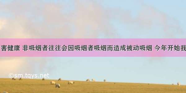 因为吸烟有害健康 非吸烟者往往会因吸烟者吸烟而造成被动吸烟 今年开始我国已经禁止