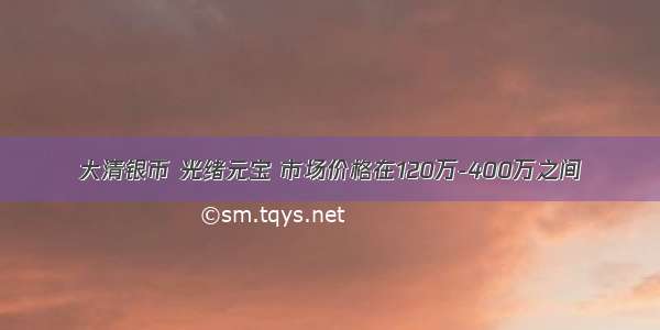 大清银币 光绪元宝 市场价格在120万-400万之间