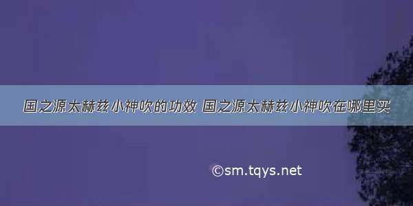 国之源太赫兹小神吹的功效 国之源太赫兹小神吹在哪里买