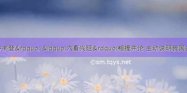 单选题民谚&ldquo;五谷丰登&rdquo; &ldquo;六畜兴旺&rdquo;相提并论 生动说明我国古代农业经济的什么特点