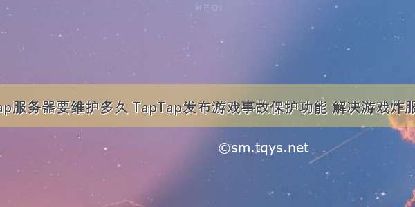 taptap服务器要维护多久 TapTap发布游戏事故保护功能 解决游戏炸服问题