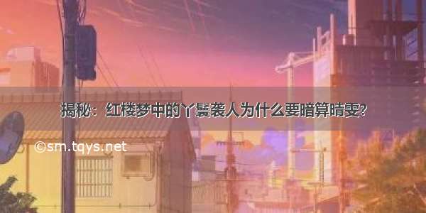 揭秘：红楼梦中的丫鬟袭人为什么要暗算晴雯？