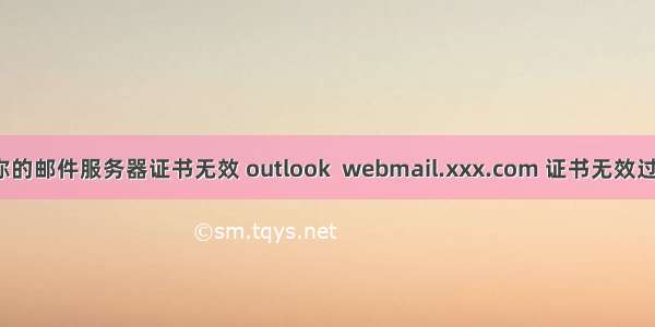 outlook你的邮件服务器证书无效 outlook  webmail.xxx.com 证书无效过期 无法连