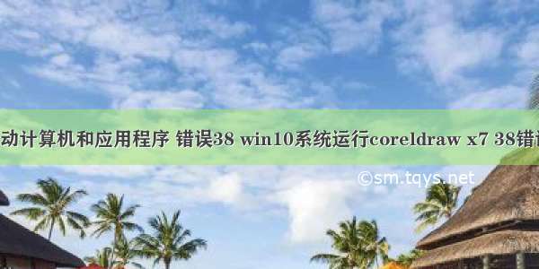 尝试重新启动计算机和应用程序 错误38 win10系统运行coreldraw x7 38错误怎么办?w