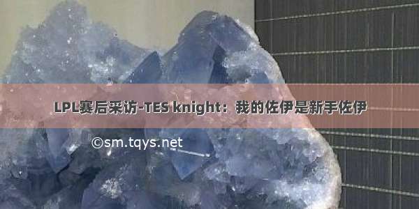 LPL赛后采访-TES knight：我的佐伊是新手佐伊