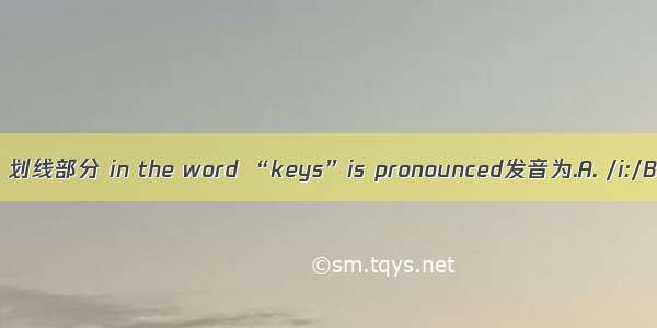 The underlined part 划线部分 in the word “keys”is pronounced发音为.A. /i:/B. /ei/C. / e/D. /i/