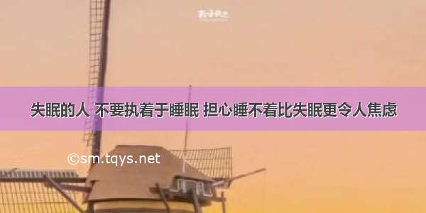 失眠的人 不要执着于睡眠 担心睡不着比失眠更令人焦虑