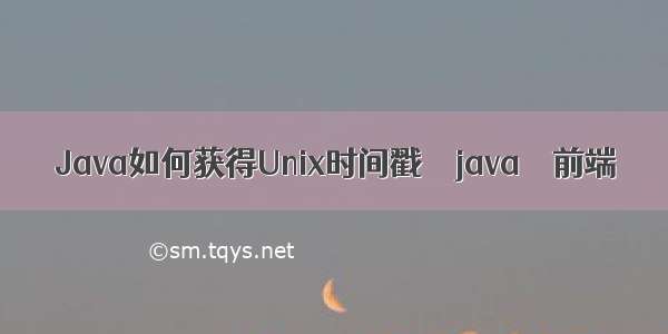 Java如何获得Unix时间戳 – java – 前端