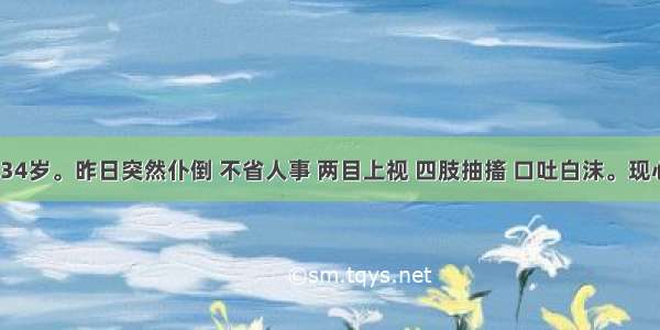 患者 男 34岁。昨日突然仆倒 不省人事 两目上视 四肢抽搐 口吐白沫。现心烦失眠