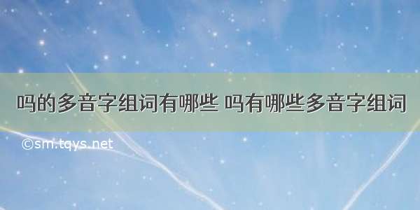 吗的多音字组词有哪些 吗有哪些多音字组词