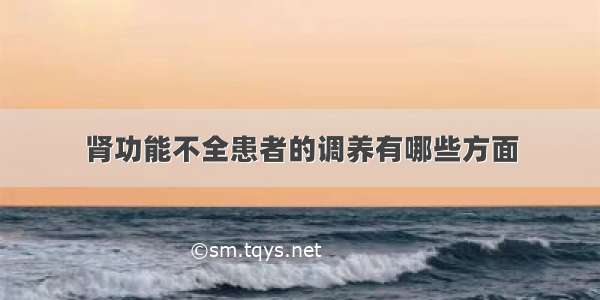 肾功能不全患者的调养有哪些方面