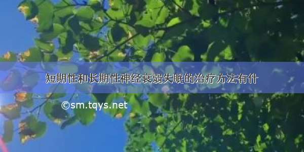 短期性和长期性神经衰弱失眠的治疗方法有什