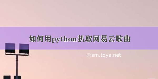 如何用python扒取网易云歌曲