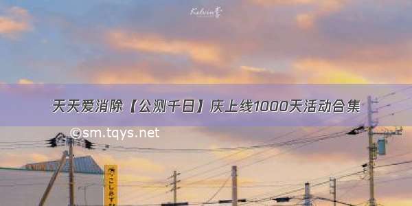 天天爱消除【公测千日】庆上线1000天活动合集