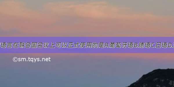 下列语言在联合国会议上可以正式使用的是A.葡萄牙语B.德语C.日语D.汉语