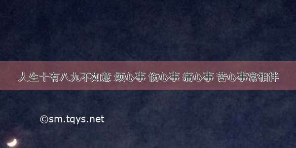 人生十有八九不如意 烦心事 伤心事 痛心事 苦心事常相伴