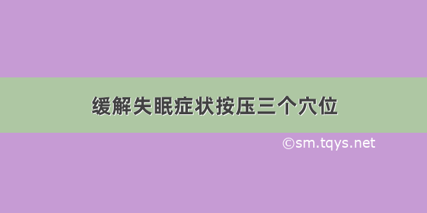 缓解失眠症状按压三个穴位