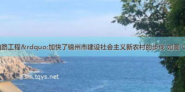 &ldquo;村村通油路工程&rdquo;加快了锦州市建设社会主义新农村的步伐 如图 C村村民欲修建一条