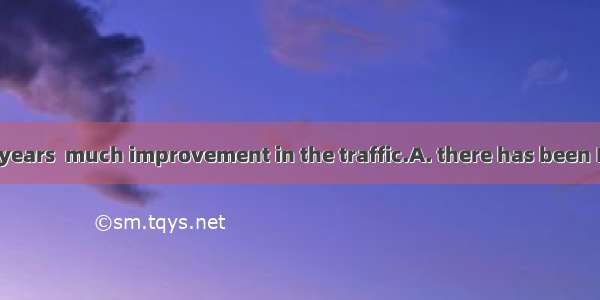 In the past few years  much improvement in the traffic.A. there has been B. there has had