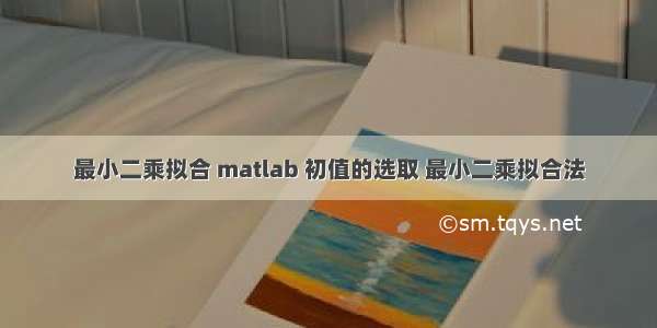 最小二乘拟合 matlab 初值的选取 最小二乘拟合法