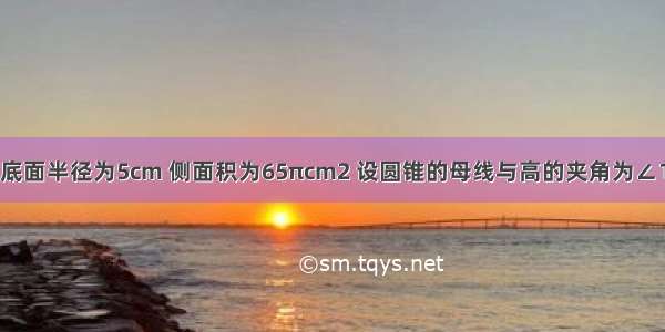 已知圆锥的底面半径为5cm 侧面积为65πcm2 设圆锥的母线与高的夹角为∠1（如图所示