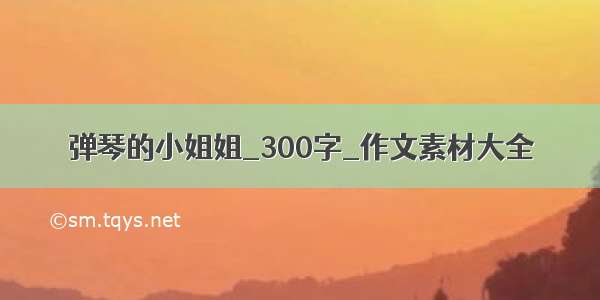 弹琴的小姐姐_300字_作文素材大全