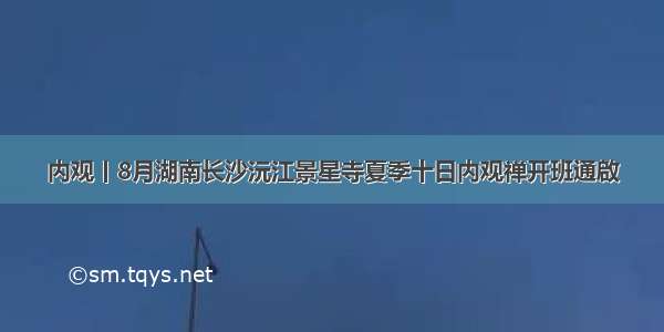 内观丨8月湖南长沙沅江景星寺夏季十日内观禅开班通啟