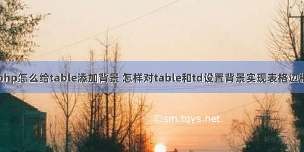 php怎么给table添加背景 怎样对table和td设置背景实现表格边框