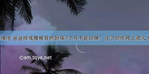 玩网红海绵池 爸爸摔成腰椎骨折卧床3个月不能动弹！这个动作网上很火 但很危险！