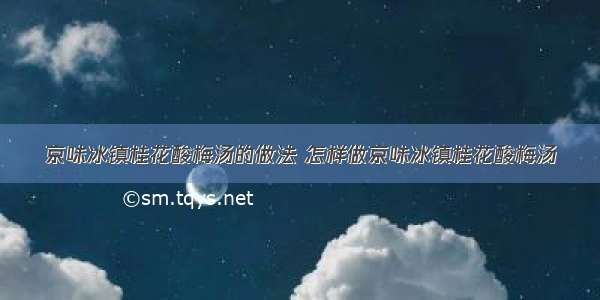 京味冰镇桂花酸梅汤的做法 怎样做京味冰镇桂花酸梅汤