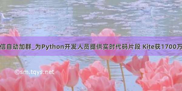 python实现微信自动加群_为Python开发人员提供实时代码片段 Kite获1700万美元A轮融资...