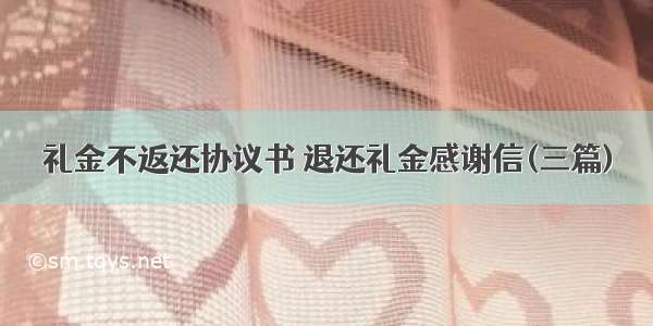 礼金不返还协议书 退还礼金感谢信(三篇)